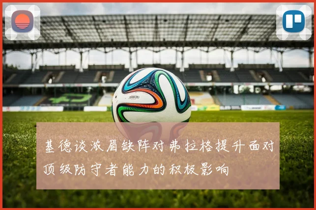 基德谈浓眉缺阵对弗拉格提升面对顶级防守者能力的积极影响
