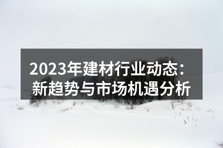 2023年建材行业动态：新趋势与市场机遇分析
