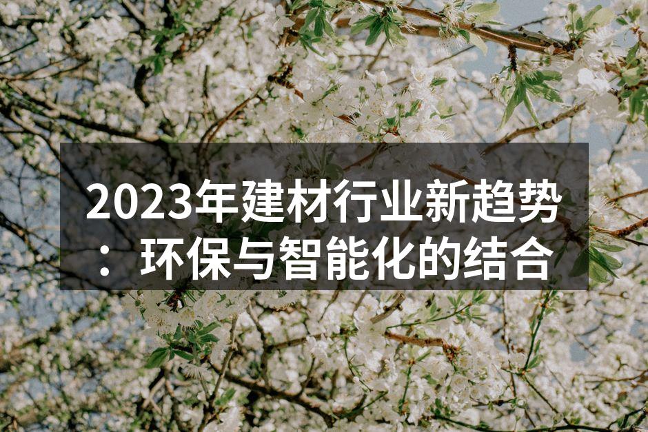 2023年建材行业新趋势：环保与智能化的结合