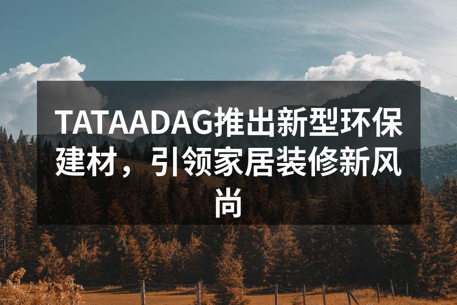 TATAADAG推出新型环保建材，引领家居装修新风尚