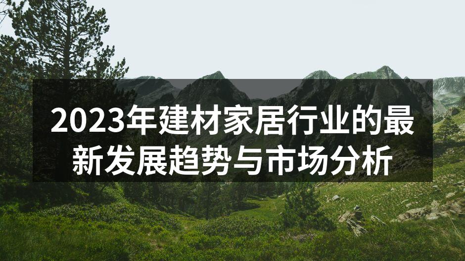 2023年建材家居行业的最新发展趋势与市场分析