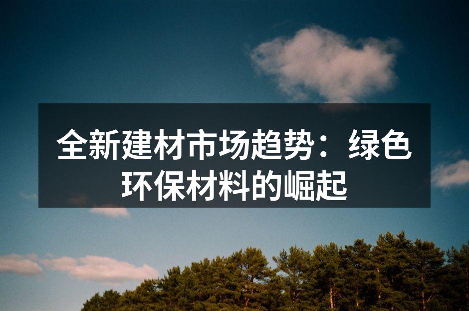 全新建材市场趋势：绿色环保材料的崛起