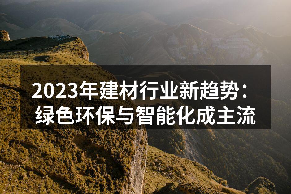 2023年建材行业新趋势：绿色环保与智能化成主流