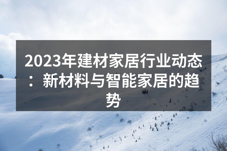 2023年建材家居行业动态：新材料与智能家居的趋势
