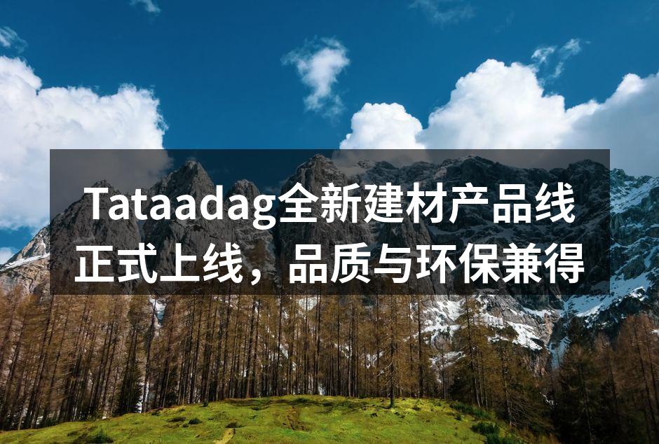 Tataadag全新建材产品线正式上线，品质与环保兼得