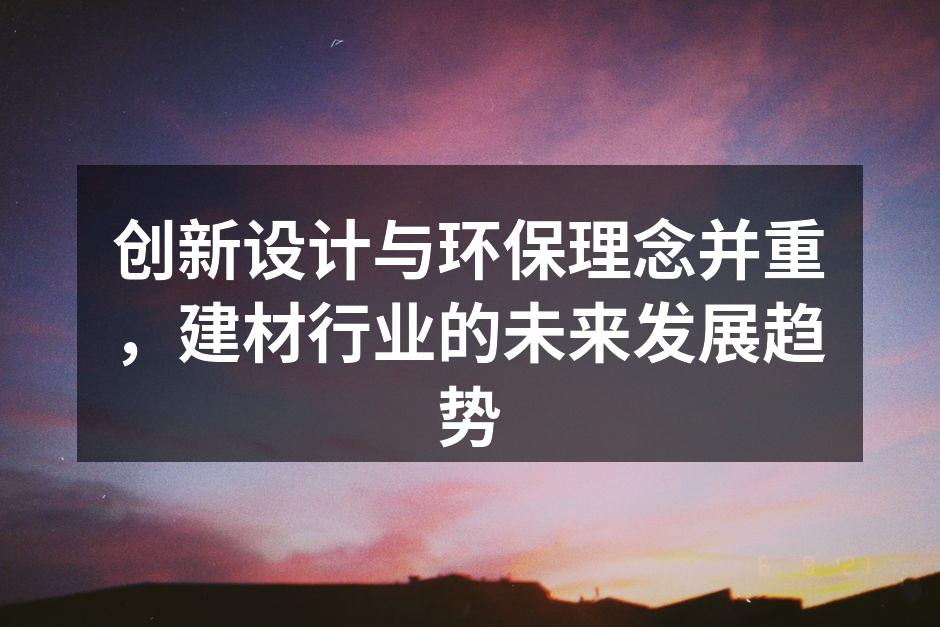 创新设计与环保理念并重，建材行业的未来发展趋势