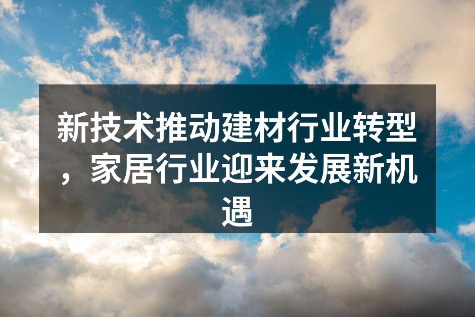 新技术推动建材行业转型，家居行业迎来发展新机遇